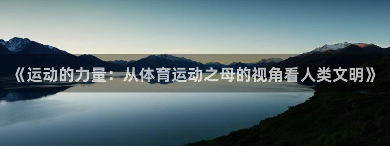 3377体育官网下载招商:《运动的力量:从体育运动之母的视角